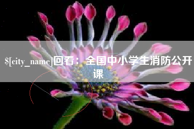 仁寿回看：全国中小学生消防公开课