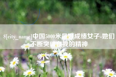 仁寿中国5000米最好成绩女子-她们不断突破自我的精神