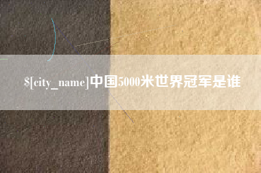 仁寿中国5000米世界冠军是谁