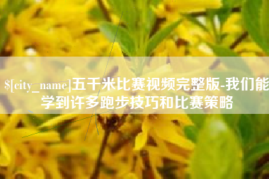 仁寿五千米比赛视频完整版-我们能学到许多跑步技巧和比赛策略