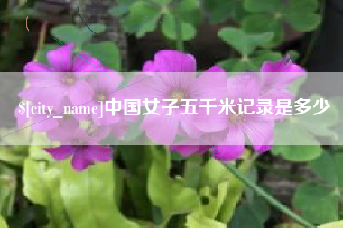 仁寿中国女子五千米记录是多少