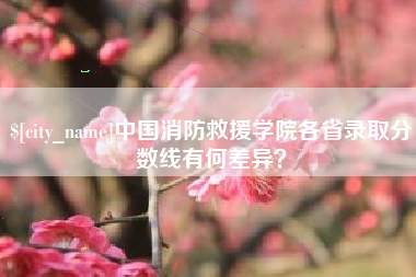 仁寿中国消防救援学院各省录取分数线有何差异？