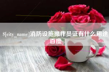 仁寿消防设施操作员证有什么用途百度