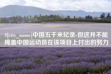 仁寿中国五千米纪录-但这并不能掩盖中国运动员在该项目上付出的努力