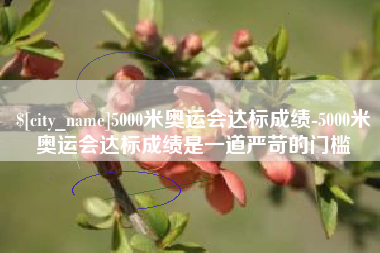 仁寿5000米奥运会达标成绩-5000米奥运会达标成绩是一道严苛的门槛