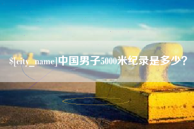 仁寿中国男子5000米纪录是多少？