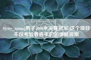 仁寿男子5000米决赛冠军-这个项目不仅考验着选手们的体能极限