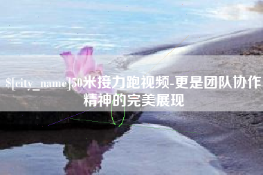 仁寿50米接力跑视频-更是团队协作精神的完美展现