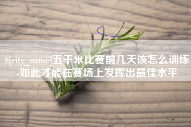仁寿五千米比赛前几天该怎么训练-如此才能在赛场上发挥出最佳水平