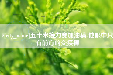 仁寿五十米接力赛加油稿-他眼中只有前方的交接棒