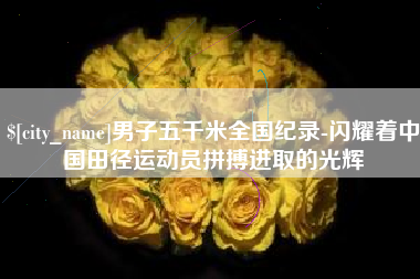 仁寿男子五千米全国纪录-闪耀着中国田径运动员拼搏进取的光辉