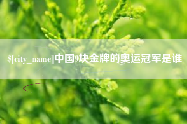 仁寿中国9块金牌的奥运冠军是谁