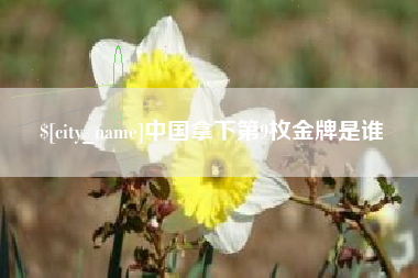 仁寿中国拿下第9枚金牌是谁