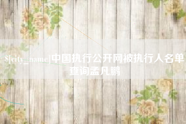 仁寿中国执行公开网被执行人名单查询孟凡鹏