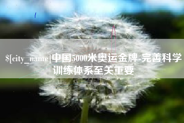 仁寿中国5000米奥运金牌-完善科学训练体系至关重要