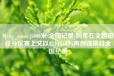 仁寿5000米 全国记录-同年在全国田径分区赛上又以25分56秒5再创该项目全国纪录