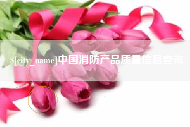 仁寿中国消防产品质量信息查询