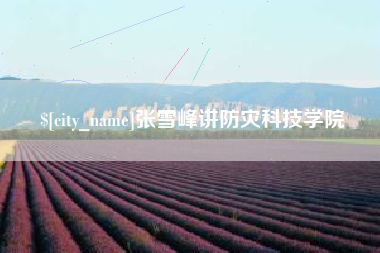 仁寿张雪峰讲防灾科技学院