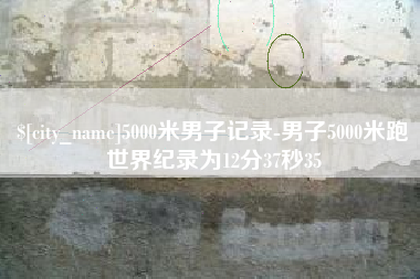 仁寿5000米男子记录-男子5000米跑世界纪录为12分37秒35