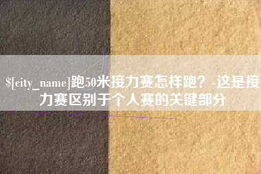 仁寿跑50米接力赛怎样跑？-这是接力赛区别于个人赛的关键部分