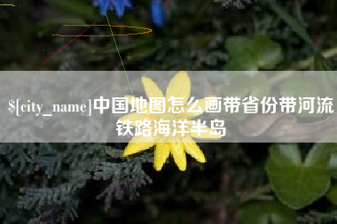 仁寿中国地图怎么画带省份带河流铁路海洋半岛
