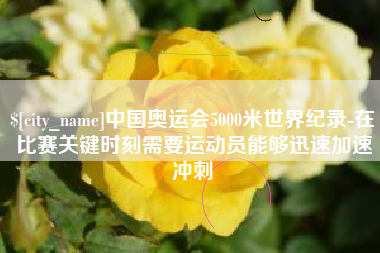 仁寿中国奥运会5000米世界纪录-在比赛关键时刻需要运动员能够迅速加速冲刺