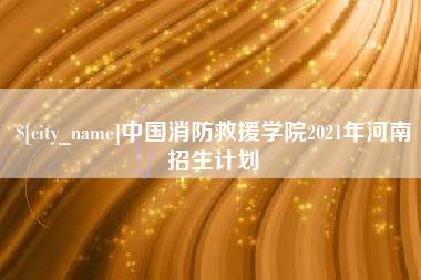 仁寿中国消防救援学院2021年河南招生计划