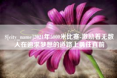 仁寿2021年5000米比赛-激励着无数人在追求梦想的道路上勇往直前