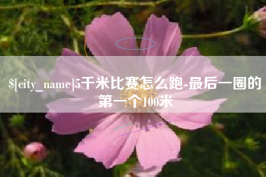 仁寿5千米比赛怎么跑-最后一圈的第一个100米