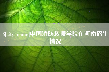 仁寿中国消防救援学院在河南招生情况