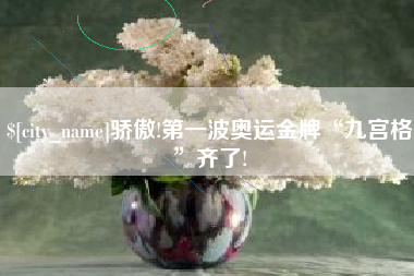 仁寿骄傲!第一波奥运金牌“九宫格”齐了!