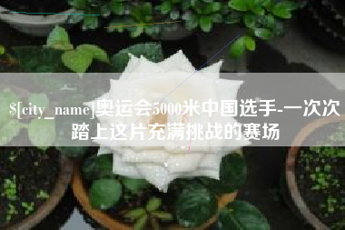 仁寿奥运会5000米中国选手-一次次踏上这片充满挑战的赛场