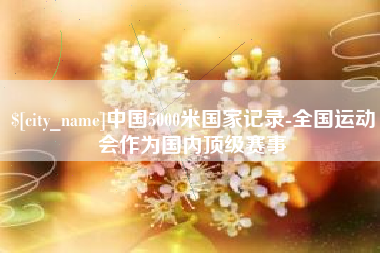 仁寿中国5000米国家记录-全国运动会作为国内顶级赛事
