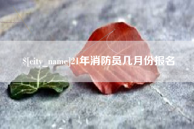 仁寿21年消防员几月份报名