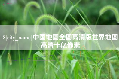 仁寿中国地图全图高清版世界地图高清十亿像素