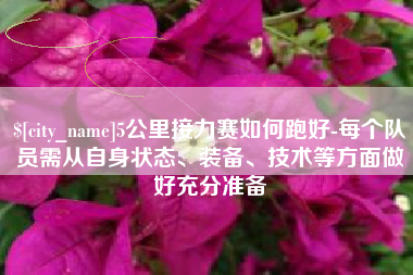 仁寿5公里接力赛如何跑好-每个队员需从自身状态、装备、技术等方面做好充分准备