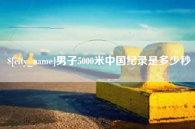 仁寿男子5000米中国纪录是多少秒