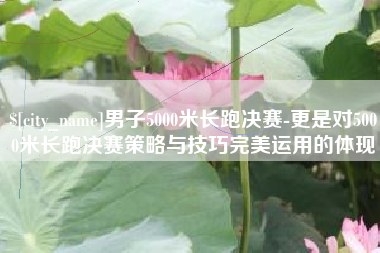 仁寿男子5000米长跑决赛-更是对5000米长跑决赛策略与技巧完美运用的体现