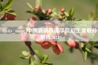 仁寿中国消防救援学院招生录取分数线2021