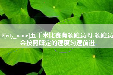 仁寿五千米比赛有领跑员吗-领跑员会按照既定的速度匀速前进