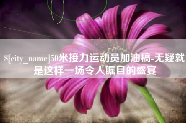 仁寿50米接力运动员加油稿-无疑就是这样一场令人瞩目的盛宴