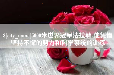 仁寿5000米世界冠军法拉赫-他凭借坚持不懈的努力和科学系统的训练