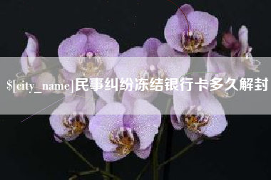 仁寿民事纠纷冻结银行卡多久解封