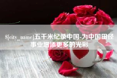 仁寿五千米纪录中国-为中国田径事业增添更多的光彩
