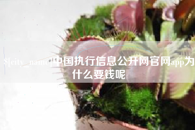 仁寿中国执行信息公开网官网app为什么要钱呢