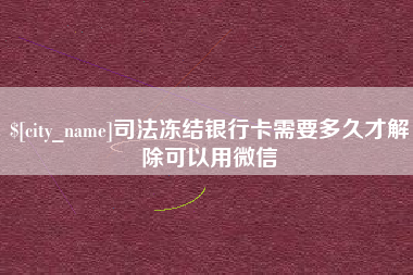 仁寿司法冻结银行卡需要多久才解除可以用微信