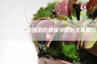 仁寿中国消防救援学院招生章程公布!