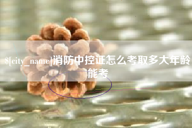 仁寿消防中控证怎么考取多大年龄能考